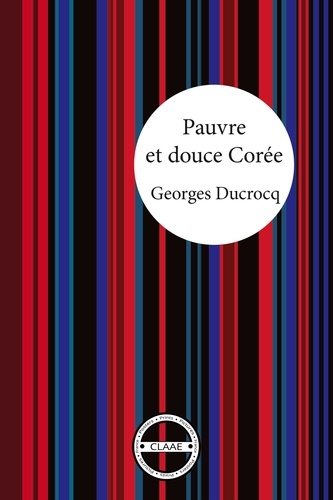 Georges Ducrocq - Pauvre et douce Corée - Le récit tendre d'un français accueilli par des coréens.
