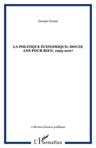 Georges Dumas - La politique économique : douze ans pour rien 1995-2007.