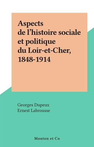 Georges Dupeux et Ernest Labrousse - Aspects de l'histoire sociale et politique du Loir-et-Cher, 1848-1914.