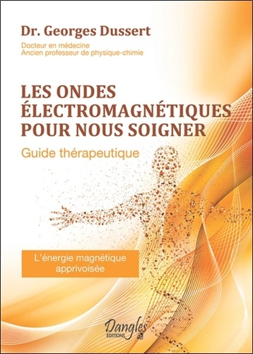 Georges Dussert - Les ondes électromagnétiques pour nous soigner - Guide thérapeutique. L'énergie magnétique apprivoisée.
