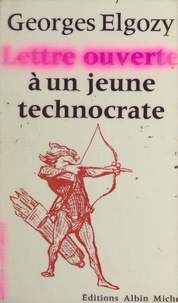 Georges Elgozy et Jean-Pierre Dorian - Lettre ouverte à un jeune technocrate - Ou Lettre ouverte à un esprit fermé.