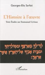 Georges-Elia Sarfati - L'Histoire a l'oeuvre - Trois études sur Emmanuel Lévinas.