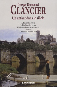 Georges-Emmanuel Clancier - Un enfant dans le siècle - L'Enfant double ; L'Ecolier des rêves ; Un jeune homme au secret suivi de L'Eternité plus un jour.