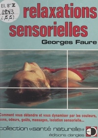 Georges Fauré et Gilles Faure - Les relaxations sensorielles - Comment vous détendre et vous dynamiser par les couleurs, sens, odeurs, goûts, massages, isolation sensorielle....