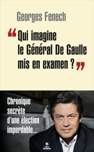 Georges Fenech - "Qui imagine le général de Gaulle mis en examen ?" - Chronique secrète d'une élection imperdable....