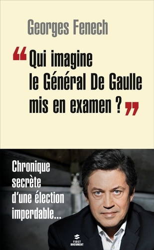Georges Fenech - "Qui imagine le général de Gaulle mis en examen ?" - Chronique secrète d'une élection imperdable....