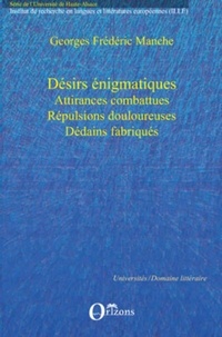 Georges Frédéric Manche - Désirs énigmatiques - Attirances combattues, répulsions douloureuses, dédains fabriqués.