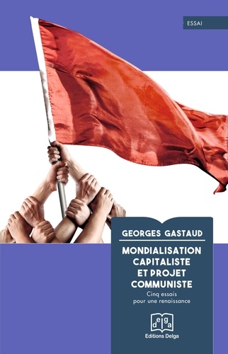 Georges Gastaud - Mondialisation capitaliste et projet communiste - Cinq essais pour une renaissance.