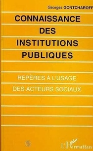 Georges Gontcharoff - Connaissance des institutions publiques - Repères à l'usage des acteurs sociaux.