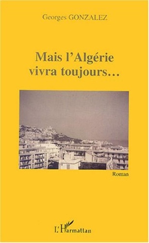 Georges Gonzalez - Mais l'Algérie vivra toujours.