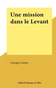 Georges Grente - Une mission dans le Levant.
