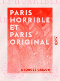 Georges Grison - Paris horrible et Paris original.