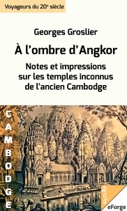 Georges Groslier - À l'ombre d'Angkor. Notes et impressions sur les temples inconnus de l'ancien Cambodge.