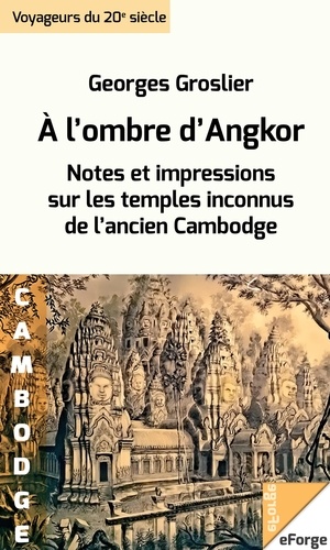 À l'ombre d'Angkor. Notes et impressions sur les temples inconnus de l'ancien Cambodge