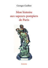 Georges Guihot - Mon histoire aux sapeurs pompiers de Paris.