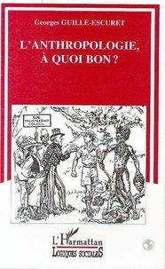 Georges Guille-Escuret - L'anthropologie, à quoi bon ? - Chercheurs, techniciens, intellectuels et militants.