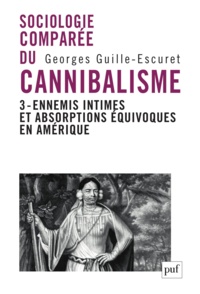 Georges Guille-Escuret - Sociologie comparée du cannibalisme - Tome 3, ennemis intimes et absorptions équivoques en Amérique.