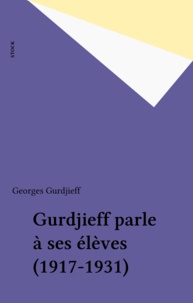 Georges Gurdjieff - Gurdjieff parle à ses élèves (1917-1931).