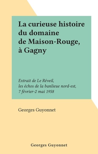 La curieuse histoire du domaine de Maison-Rouge, à Gagny. Extrait de Le Réveil, les échos de la banlieue nord-est, 7 février-2 mai 1958