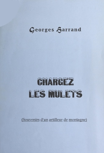 Georges Harrand - Chargez les mulets (souvenirs d'un artilleur de montagne).