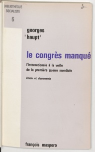 Georges Haupt - Le congrès manqué - L'internationale à la veille de la première guerre mondiale.