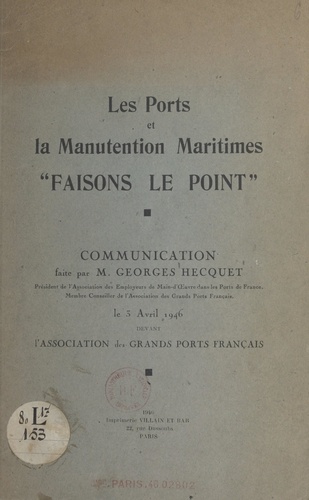 Les ports et la manutention maritimes "Faisons le point". Communication faite par Monsieur Georges Hecquet, le 3 Avril 1946 devant l'Association des grands ports français