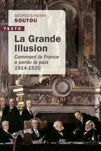 Georges-Henri Soutou - La grande illusion - Comment la France a perdu la paix 1914-1920.