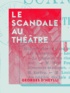 Georges Heylli (d') - Le Scandale au théâtre.