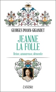 Georges Imann-Gigandet - Jeanne la folle - Reine, amoureuse, démente.