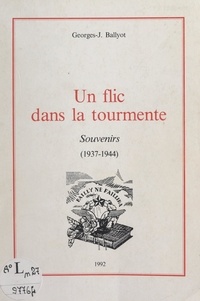 Georges-J. Ballyot - Un flic dans la tourmente - Souvenirs (1937-1944).