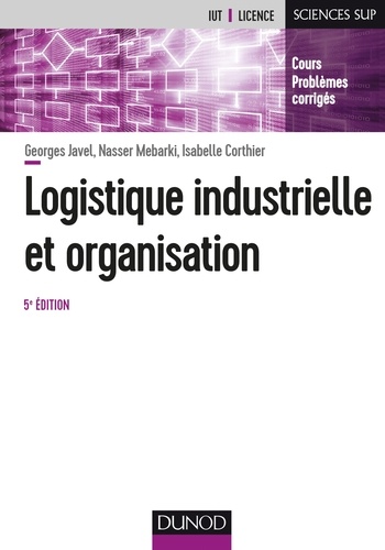 Georges Javel et Nasser Mebarki - Logistique industrielle et organisation - 5e éd. - Cours, exercices et études de cas.