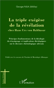 Georges Jibikilayi Njila - La triple exégèse de la révélation chez Hans Urs Von Balthasar - Principes fondamentaux de la théologie témoignage et implications théologiques sur le discours christologique africain.