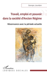 Georges Jourdam - Travail, emploi et pouvoir dans la société d'Ancien Régime - Résonnance avec la période actuelle.