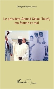 Georges Koly Guilavogui - Le président Ahmed Sékou Touré, ma femme et moi.
