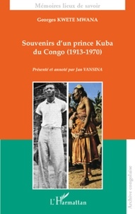 Georges Kwete Mwana - Souvenirs d'un prince Kuba du Congo (1913-1970).
