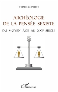 Georges Labrecque - Archéologie de la pensée sexiste - Du Moyen Age au XXIe siècle.