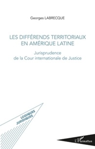 Georges Labrecque - Les différends territoriaux en Amérique latine - Jurisprudence de la Cour internationale de Justice.