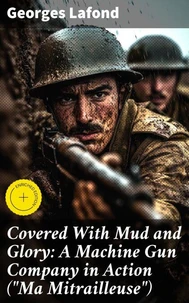Covered With Mud and Glory: A Machine Gun Company in Action ("Ma Mitrailleuse")
