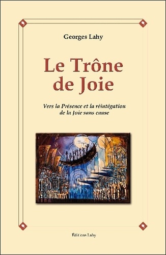 Georges Lahy - Le trône de joie - Vers la présence et la réintegration de la joie sans cause.