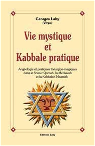 Georges Lahy - Vie mystique et kabbale pratique - Angéologie et pratique théurgico-magiques dans le Shiour Qomah, la Merkavah et la Kabbalah Maassith.