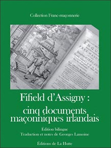 Georges Lamoine - Fifield d'Assigny : cinq documents maçonniques irlandais 1741-1744 - Edition bilingue français-anglais.