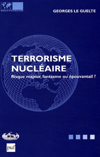 Georges Le Guelte - Terrorisme Nucleaire. Risque Majeur, Fantasme Ou Epouvantail ?.