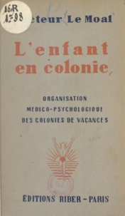 Georges Le Moal - L'enfant en colonie - Organisation médico-psychologique des colonies de vacances.