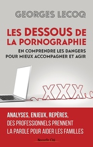 Georges Lecoq et Claire Perfumo - Les dessous de la pornographie - En comprendre les dangers pour mieux accompagner et agir.