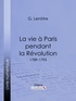 Georges Lenotre et  Ligaran - La vie à Paris pendant la Révolution - 1789-1793.