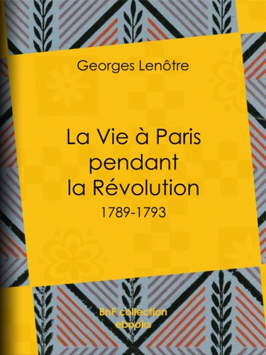 La Vie à Paris pendant la Révolution. 1789-1793