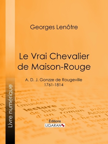 Le Vrai Chevalier de Maison-Rouge. A. D. J. Gonzze de Rougeville - 1761-1814