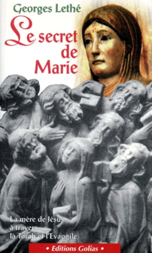 Georges Lethé - Le Secret De Marie. La Mere De Jesus A Travers La Torah Et L'Evangile.