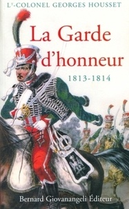 Georges (Lieutenant Colonel) Housset - La Garde d'honneur de 1813-1814 - Histoire du corps et de ses soldats.