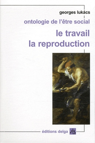 Georges Lukacs - Ontologie de l'être social - Le travail ; La reproduction.